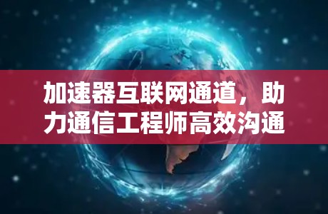 加速器互联网通道，助力通信工程师高效沟通，轻松连接
