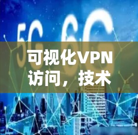 可视化VPN访问，技术实现与安全建议
