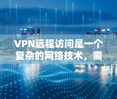 VPN远程访问是一个复杂的网络技术，需要综合考虑多个因素以确保安全和隐私。以下是详细的步骤和建议