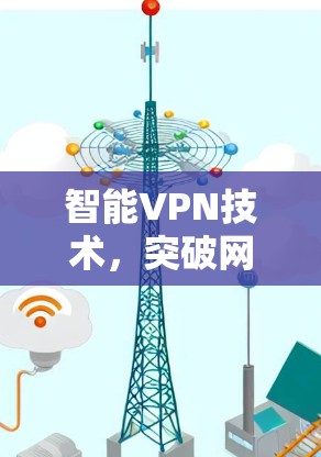 智能VPN技术，突破网络访问效率与安全