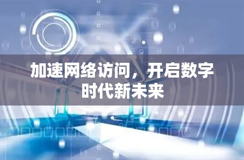加速网络访问，开启数字时代新未来