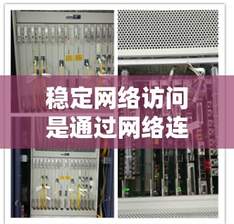 稳定网络访问是通过网络连接到服务器来下载文件的技术，适用于快速且安全的文件下载。以下是关于稳定网络访问的详细总结