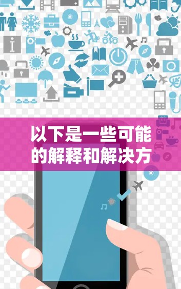 以下是一些可能的解释和解决方案