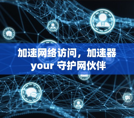 加速网络访问，加速器 your 守护网伙伴