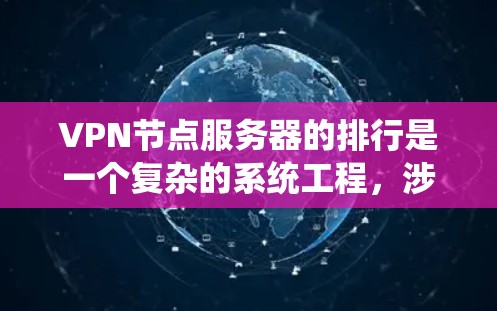 VPN节点服务器的排行是一个复杂的系统工程，涉及多个方面，包括性能分析、配置优化、安全措施以及用户体验。以下是逐步的解答