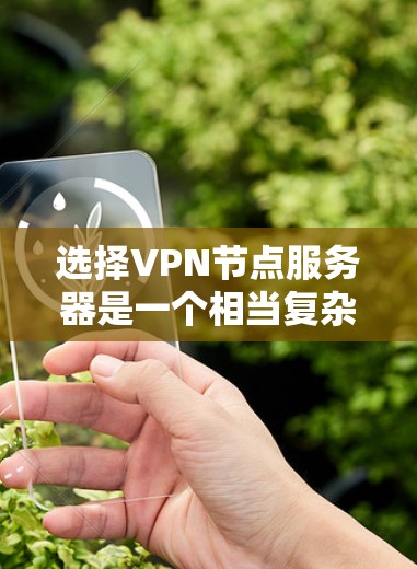 选择VPN节点服务器是一个相当复杂的过程,需要考虑到多个因素,包括服务器的可靠性和安全性、配置的复杂性、用户的访问权限和设备配置。以下是一些关键点和建议,帮助你更好地选择和配置VPN节点服务器 选择VPN节点服务器是一个相当复杂的过程,需要考虑到多个因素,包括服务器的可靠性和安全性、配置的复杂性、用户的访问权限和设备配置。以下是一些关键点和建议,帮助你更好地选择和配置VPN节点服务器
