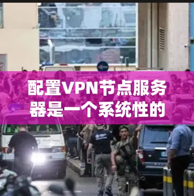 配置VPN节点服务器是一个系统性的过程,涉及多个步骤和细节。以下是一步步的指南 配置VPN节点服务器是一个系统性的过程,涉及多个步骤和细节。以下是一步步的指南