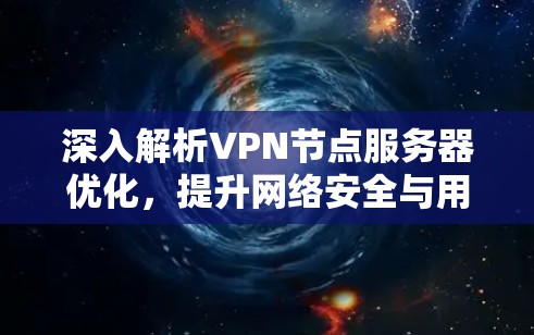 深入解析VPN节点服务器优化,提升网络安全与用户体验的关键 深入解析VPN节点服务器优化,提升网络安全与用户体验的关键
