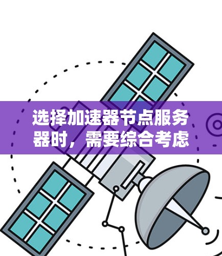 选择加速器节点服务器时，需要综合考虑硬件、软件、网络、成本、性能和稳定性等多个因素。以下是一个结构化的解决方案建议