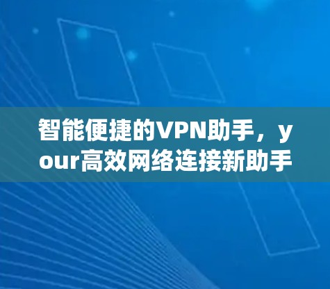 智能便捷的VPN助手，your高效网络连接新助手