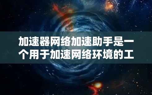 加速器网络加速助手是一个用于加速网络环境的工具，旨在提升网络连接速度、节省时间和资源。以下是对该工具的详细分析