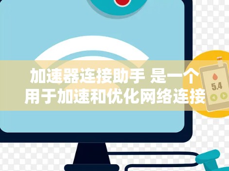 加速器连接助手 是一个用于加速和优化网络连接的工具，广泛应用于互联网使用中。以下是对该工具的详细介绍