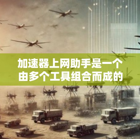 加速器上网助手是一个由多个工具组合而成的概念，旨在帮助用户更高效地利用网络资源。以下是关于该概念的详细解释