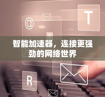 智能加速器，连接更强劲的网络世界