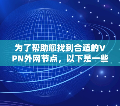 为了帮助您找到合适的VPN外网节点，以下是一些系统化的推荐步骤和信息，确保推荐的节点安全、合法且符合您的需求