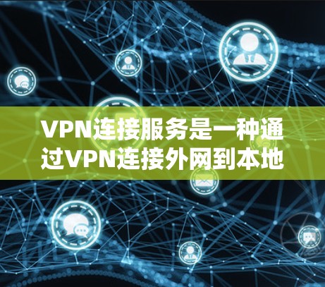 VPN连接服务是一种通过VPN连接外网到本地设备的技术，旨在保护用户免受VPN服务器的网络攻击。以下是一些关键点和建议，帮助您选择和使用VPN连接服务