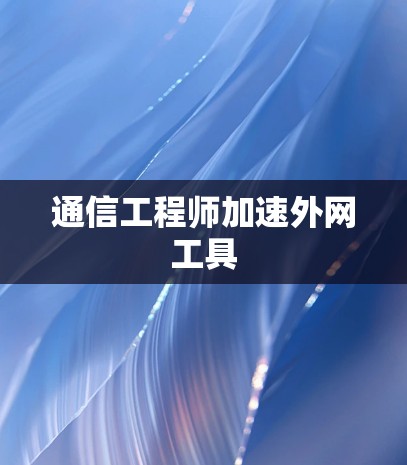 通信工程师加速外网工具