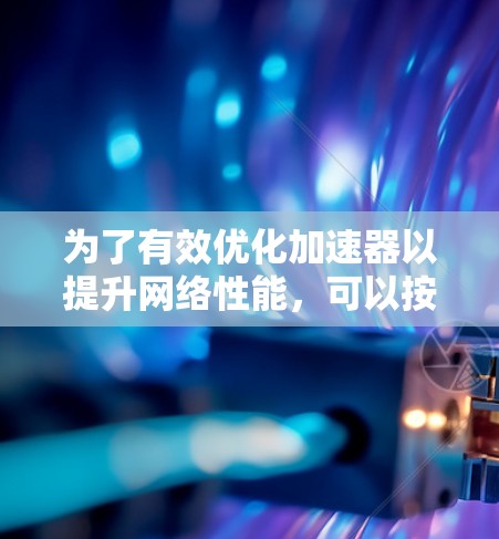 为了有效优化加速器以提升网络性能，可以按照以下步骤进行
