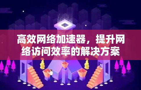 高效网络加速器，提升网络访问效率的解决方案