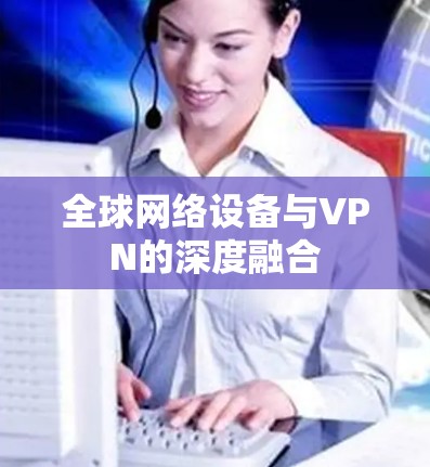 全球网络设备与VPN的深度融合