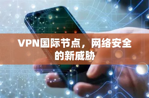 VPN国际节点，网络安全的新威胁