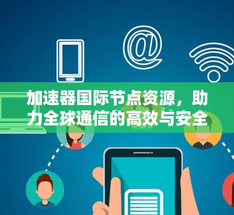 加速器国际节点资源，助力全球通信的高效与安全