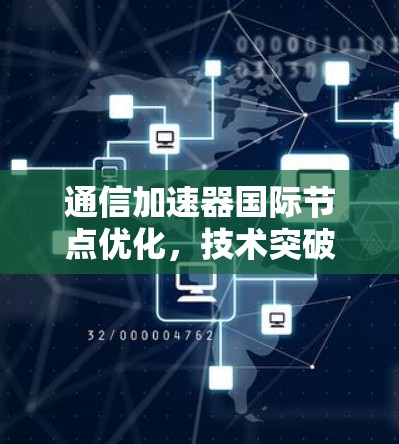 通信加速器国际节点优化，技术突破与未来展望