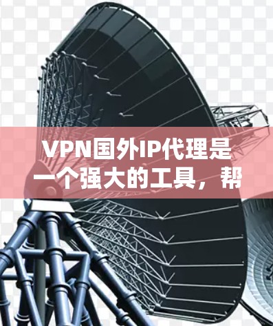 VPN国外IP代理是一个强大的工具，帮助用户观看国际内容，但需谨慎选择和使用。以下是对该主题的总结和建议