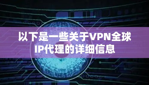 以下是一些关于VPN全球IP代理的详细信息