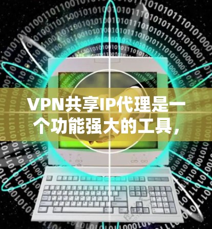 VPN共享IP代理是一个功能强大的工具，允许用户在多个网络设备上实现VPN连接，提供了加密传输和数据安全等关键功能。以下是对该工具的详细总结