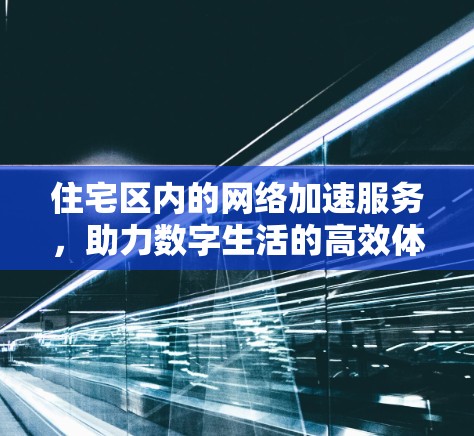 住宅区内的网络加速服务，助力数字生活的高效体验