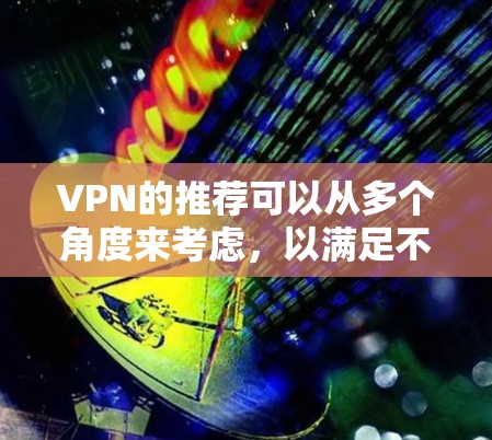 VPN的推荐可以从多个角度来考虑，以满足不同的需求。以下是一个结构清晰的指南，帮助你选择适合的VPN线路