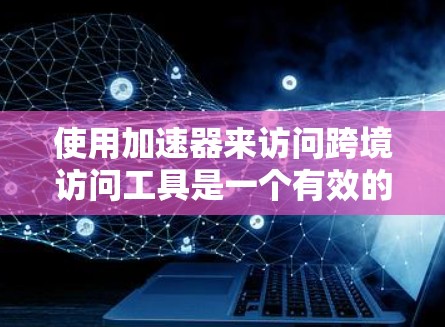 使用加速器来访问跨境访问工具是一个有效的策略,可以帮助用户更快地访问多个网站。以下是详细的步骤和信息 使用加速器来访问跨境访问工具是一个有效的策略,可以帮助用户更快地访问多个网站。以下是详细的步骤和信息