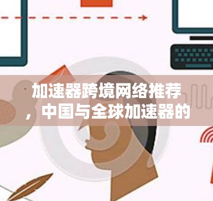 加速器跨境网络推荐，中国与全球加速器的崛起