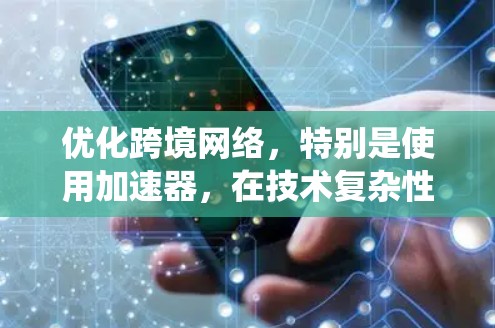 优化跨境网络，特别是使用加速器，在技术复杂性和多因素需求下需要全面考虑。以下是一个系统化的优化步骤指南