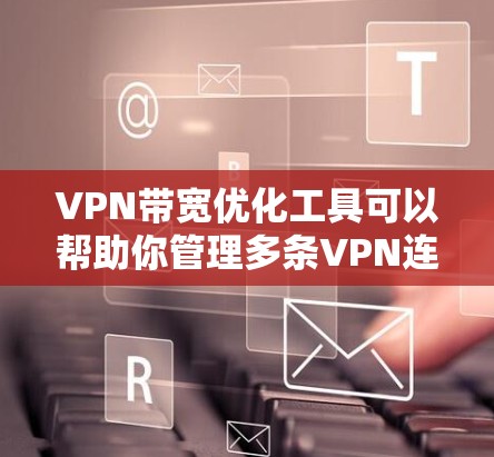 VPN带宽优化工具可以帮助你管理多条VPN连接，优化带宽分配，避免不必要的连接，提升VPN体验。以下是一些常用的VPN带宽优化工具