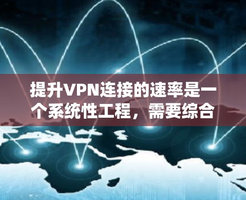 提升VPN连接的速率是一个系统性工程，需要综合考虑多个因素。以下是提升VPN连接速率的关键步骤