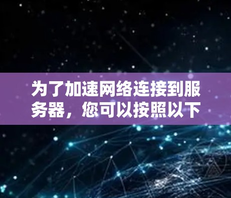 为了加速网络连接到服务器，您可以按照以下步骤进行操作
