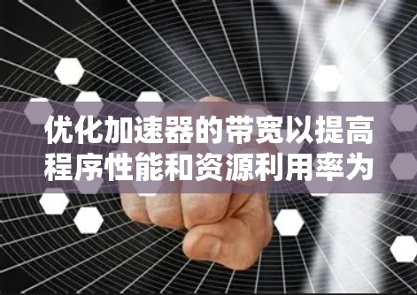 优化加速器的带宽以提高程序性能和资源利用率为目标。以下是一步步的优化建议
