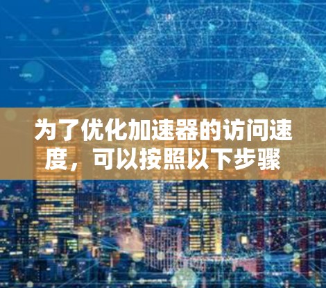 为了优化加速器的访问速度，可以按照以下步骤进行调整和优化