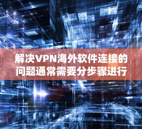 解决VPN海外软件连接的问题通常需要分步骤进行,确保每个环节都正常。以下是一个系统化的解决步骤指南 解决VPN海外软件连接的问题通常需要分步骤进行,确保每个环节都正常。以下是一个系统化的解决步骤指南