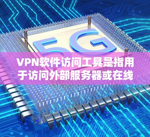 VPN软件访问工具是指用于访问外部服务器或在线资源的软件应用。这些工具通常包括端口 VPN、服务器 VPN 和云 VPN 等，它们通过加密技术和端口连接来保护用户的数据安全。以下是一些关键点