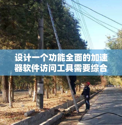 设计一个功能全面的加速器软件访问工具需要综合考虑用户的需求、操作的易用性、安全性以及资源的多平台支持。以下是一个具体的工具设计框架，涵盖用户可能所需的各个方面