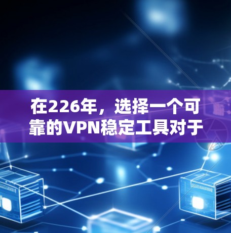 在226年，选择一个可靠的VPN稳定工具对于用户来说至关重要，因为它确保了访问网络内容的可靠性和安全性。以下是几个推荐的工具列表，涵盖了不同需求的用户