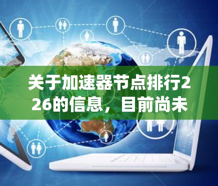 关于加速器节点排行226的信息，目前尚未公开或发布。accelerating nodes 的排行通常基于多个因素，包括但不限于