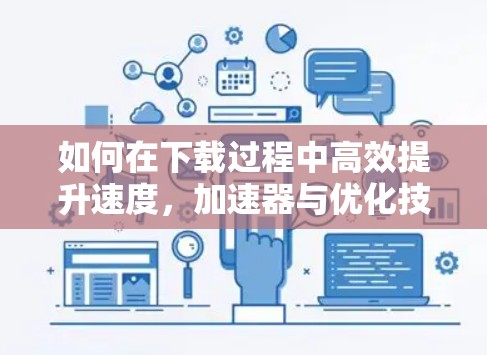 如何在下载过程中高效提升速度，加速器与优化技巧