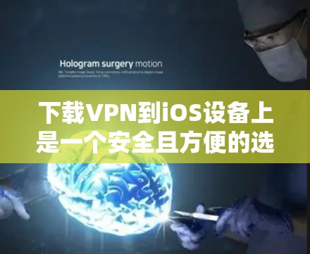 下载VPN到iOS设备上是一个安全且方便的选择，但使用前需要仔细考虑以下步骤