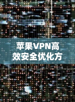 苹果VPN高效安全优化方案