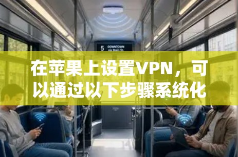 在苹果上设置VPN，可以通过以下步骤系统化地操作，确保网络连接稳定和安全