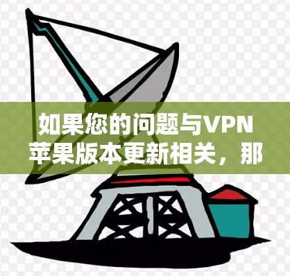 如果您的问题与VPN苹果版本更新相关，那么您可能是在询问如何升级到苹果公司提供的VPN版本。以下是一些常见的问题和解决方案
